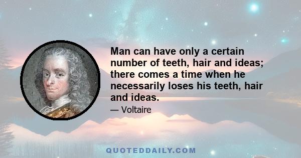 Man can have only a certain number of teeth, hair and ideas; there comes a time when he necessarily loses his teeth, hair and ideas.