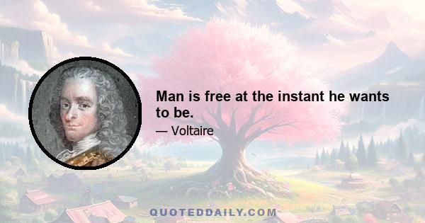 Man is free at the instant he wants to be.