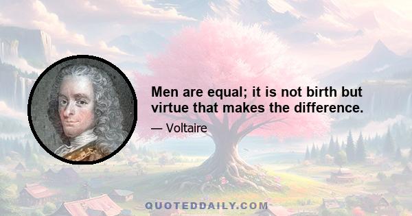 Men are equal; it is not birth but virtue that makes the difference.