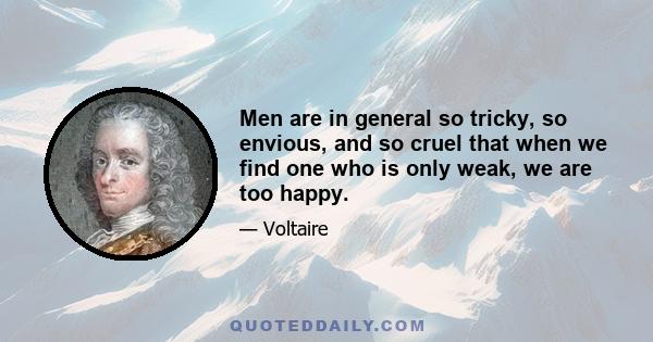 Men are in general so tricky, so envious, and so cruel that when we find one who is only weak, we are too happy.