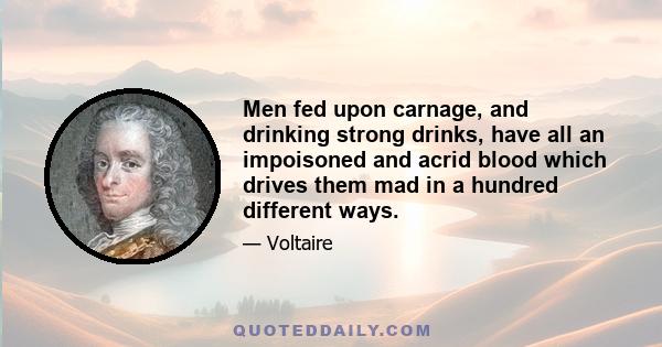 Men fed upon carnage, and drinking strong drinks, have all an impoisoned and acrid blood which drives them mad in a hundred different ways.