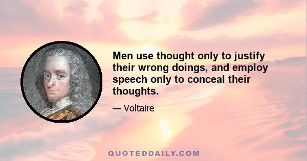 Men use thought only to justify their wrong doings, and employ speech only to conceal their thoughts.