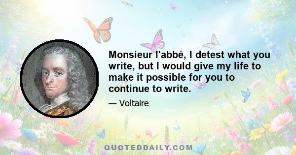 Monsieur l'abbé, I detest what you write, but I would give my life to make it possible for you to continue to write.