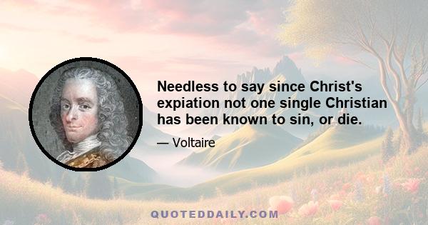 Needless to say since Christ's expiation not one single Christian has been known to sin, or die.