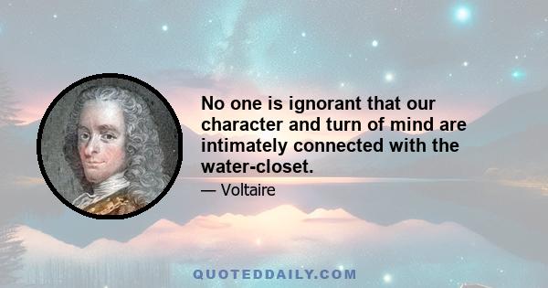 No one is ignorant that our character and turn of mind are intimately connected with the water-closet.