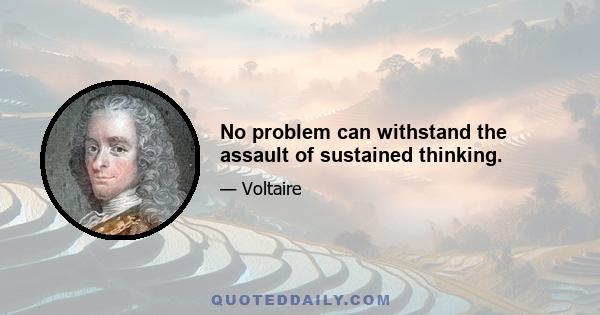 No problem can withstand the assault of sustained thinking.