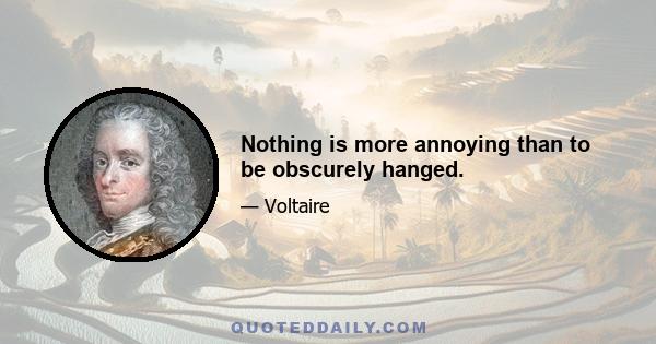 Nothing is more annoying than to be obscurely hanged.