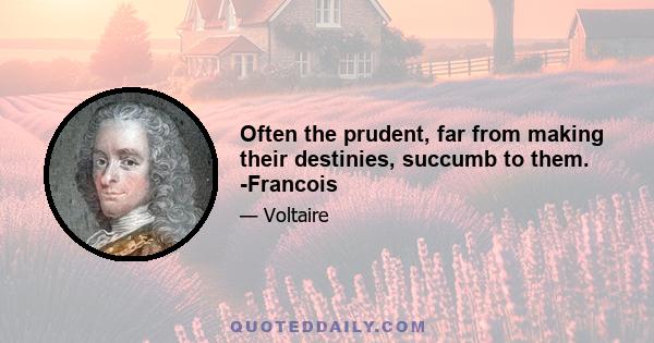 Often the prudent, far from making their destinies, succumb to them. -Francois