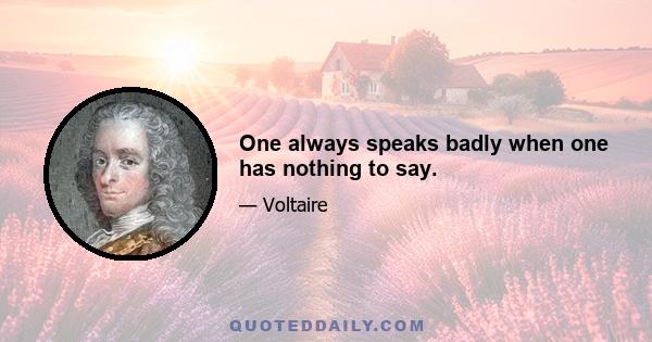 One always speaks badly when one has nothing to say.