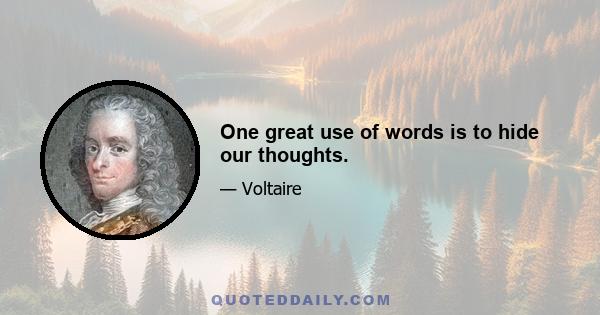 One great use of words is to hide our thoughts.