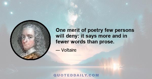 One merit of poetry few persons will deny: it says more and in fewer words than prose.