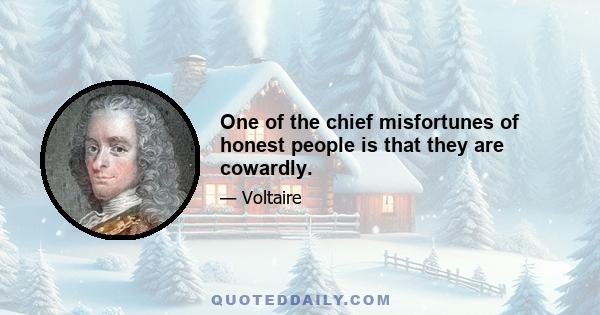 One of the chief misfortunes of honest people is that they are cowardly.