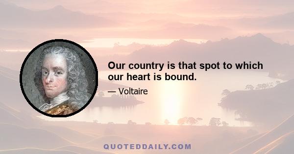 Our country is that spot to which our heart is bound.