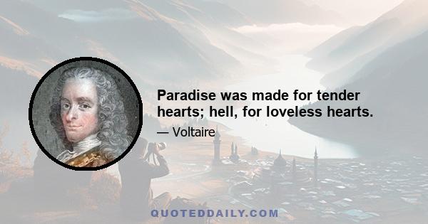 Paradise was made for tender hearts; hell, for loveless hearts.