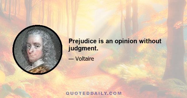 Prejudice is an opinion without judgment.