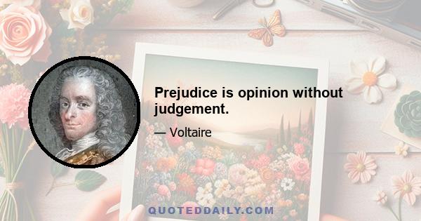 Prejudice is opinion without judgement.