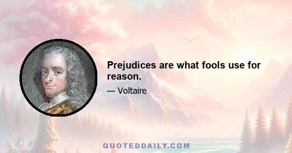 Prejudices are what fools use for reason.