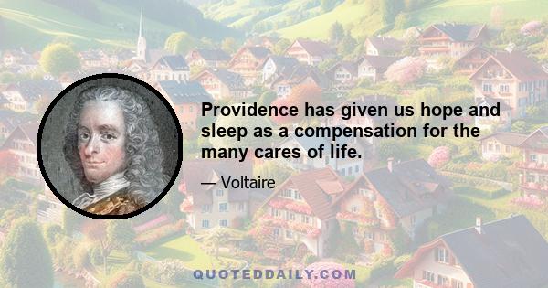 Providence has given us hope and sleep as a compensation for the many cares of life.