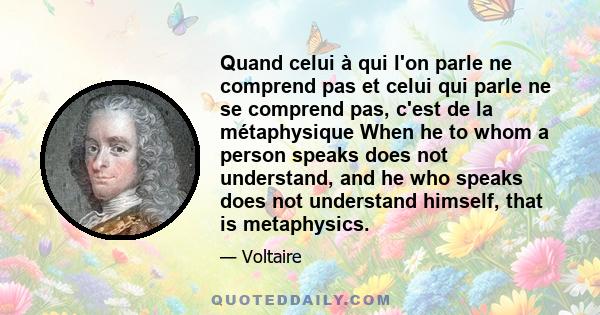 Quand celui à qui l'on parle ne comprend pas et celui qui parle ne se comprend pas, c'est de la métaphysique When he to whom a person speaks does not understand, and he who speaks does not understand himself, that is