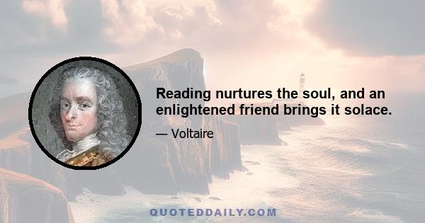 Reading nurtures the soul, and an enlightened friend brings it solace.