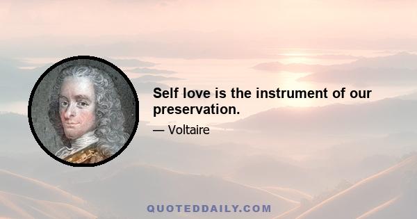 Self love is the instrument of our preservation.