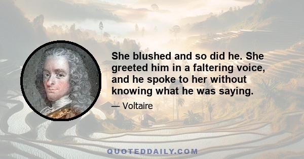 She blushed and so did he. She greeted him in a faltering voice, and he spoke to her without knowing what he was saying.