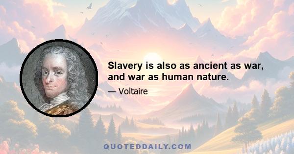 Slavery is also as ancient as war, and war as human nature.