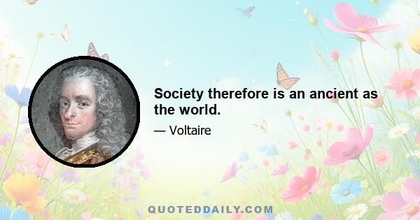 Society therefore is an ancient as the world.