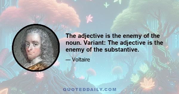 The adjective is the enemy of the noun. Variant: The adjective is the enemy of the substantive.