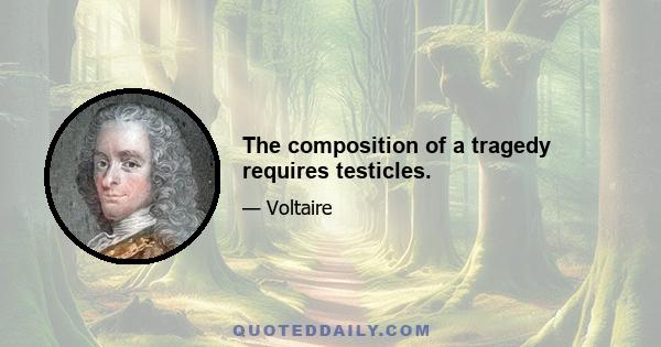 The composition of a tragedy requires testicles.