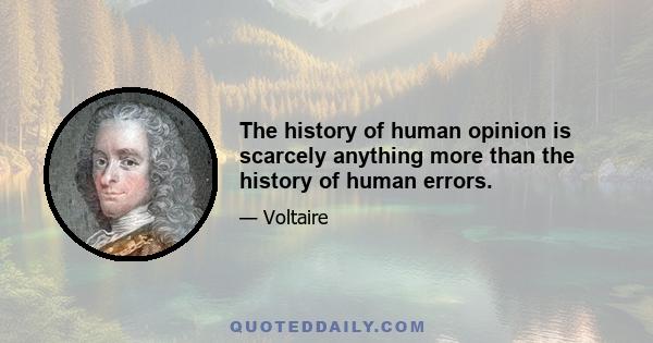 The history of human opinion is scarcely anything more than the history of human errors.