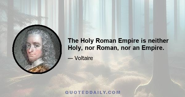 The Holy Roman Empire is neither Holy, nor Roman, nor an Empire.