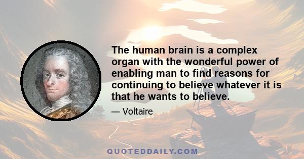 The human brain is a complex organ with the wonderful power of enabling man to find reasons for continuing to believe whatever it is that he wants to believe.