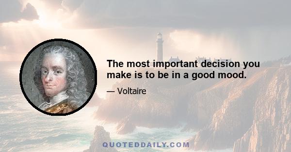 The most important decision you make is to be in a good mood.