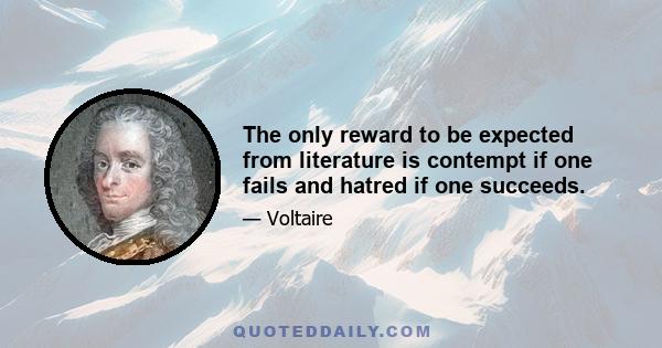 The only reward to be expected from literature is contempt if one fails and hatred if one succeeds.