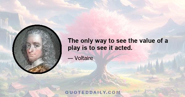 The only way to see the value of a play is to see it acted.