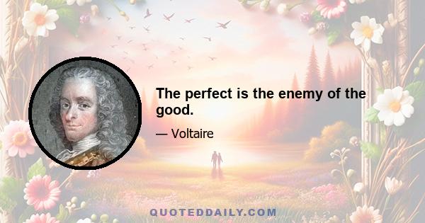 The perfect is the enemy of the good.