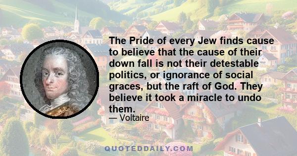 The Pride of every Jew finds cause to believe that the cause of their down fall is not their detestable politics, or ignorance of social graces, but the raft of God. They believe it took a miracle to undo them.