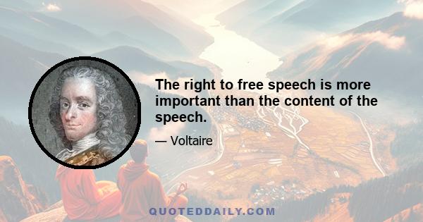 The right to free speech is more important than the content of the speech.