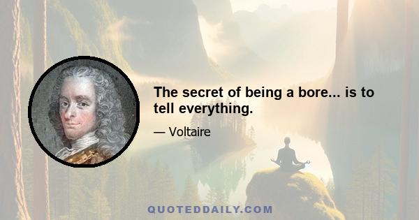 The secret of being a bore... is to tell everything.