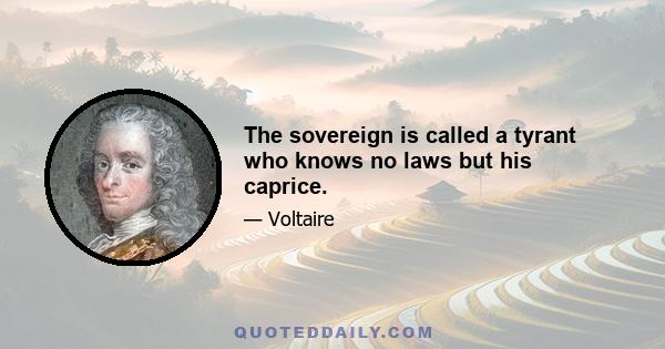 The sovereign is called a tyrant who knows no laws but his caprice.