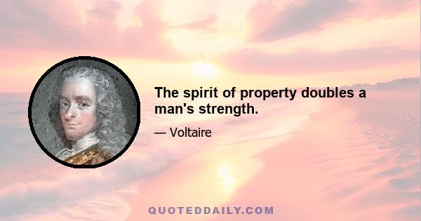 The spirit of property doubles a man's strength.