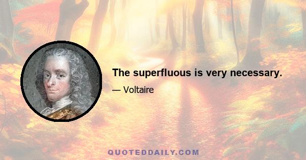 The superfluous is very necessary.