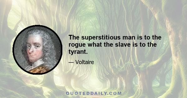 The superstitious man is to the rogue what the slave is to the tyrant.