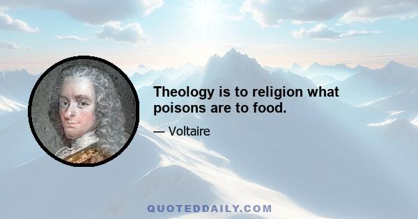 Theology is to religion what poisons are to food.