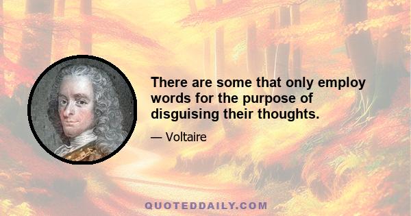 There are some that only employ words for the purpose of disguising their thoughts.