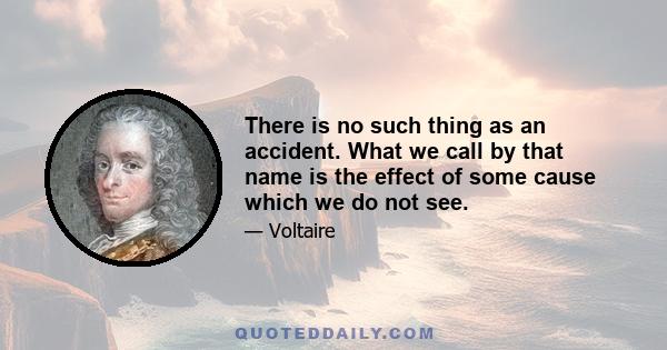 There is no such thing as an accident. What we call by that name is the effect of some cause which we do not see.