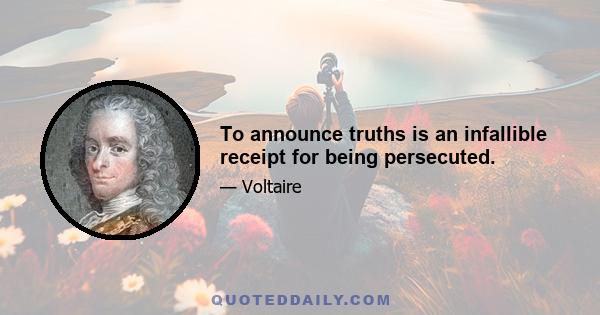 To announce truths is an infallible receipt for being persecuted.