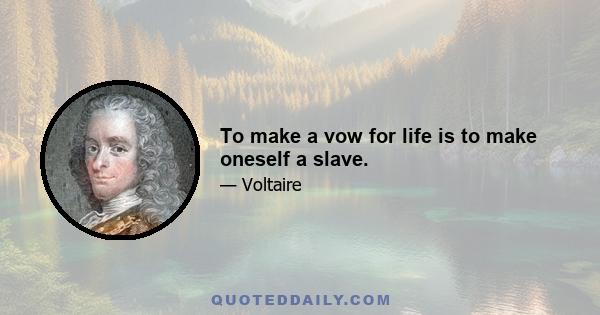 To make a vow for life is to make oneself a slave.