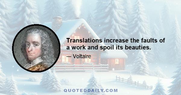 Translations increase the faults of a work and spoil its beauties.